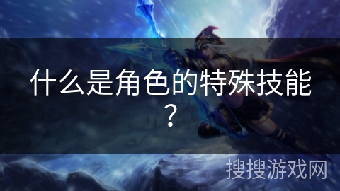 什么是角色的特殊技能？
