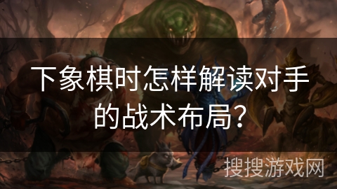 下象棋时怎样解读对手的战术布局？