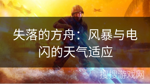 失落的方舟:风暴与电闪的天气适应 失落的方舟:风暴与电闪的天气适应