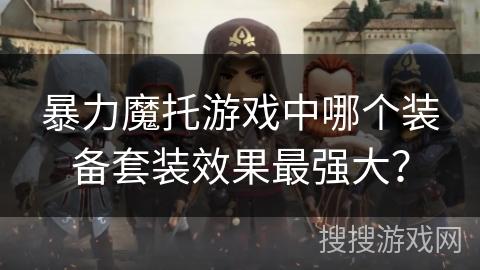 暴力魔托游戏中哪个装备套装效果最强大? 暴力魔托游戏中哪个装备套装效果最强大?
