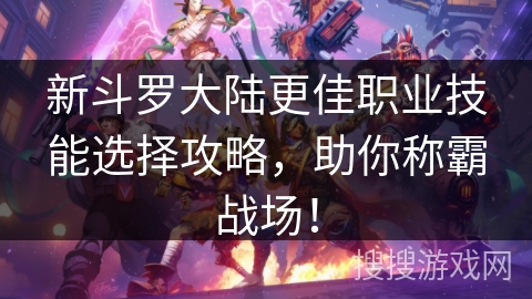 新斗罗大陆更佳职业技能选择攻略,助你称霸战场! 新斗罗大陆更佳职业技能选择攻略,助你称霸战场!