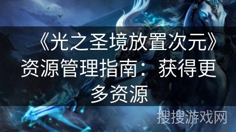 《光之圣境放置次元》资源管理指南:获得更多资源 《光之圣境放置次元》资源管理指南:获得更多资源
