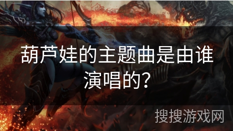 葫芦娃的主题曲是由谁演唱的？