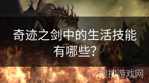 奇迹之剑中的生活技能有哪些? 奇迹之剑中的生活技能有哪些?