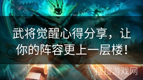 武将觉醒心得分享,让你的阵容更上一层楼! 武将觉醒心得分享,让你的阵容更上一层楼!