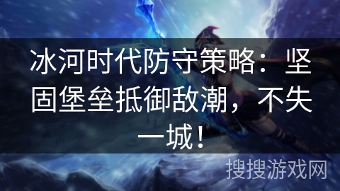 冰河时代防守策略：坚固堡垒抵御敌潮，不失一城！