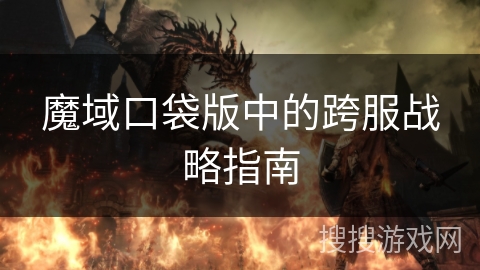 魔域口袋版中的跨服战略指南