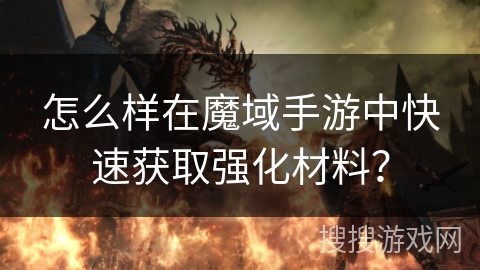 怎么样在魔域手游中快速获取强化材料？