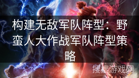 构建无敌军队阵型：野蛮人大作战军队阵型策略