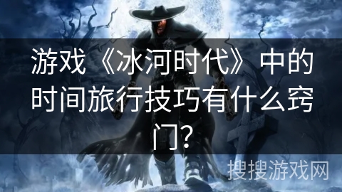 游戏《冰河时代》中的时间旅行技巧有什么窍门？