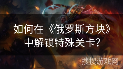 如何在《俄罗斯方块》中解锁特殊关卡？