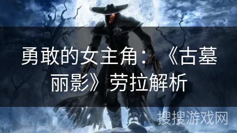 勇敢的女主角：《古墓丽影》劳拉解析