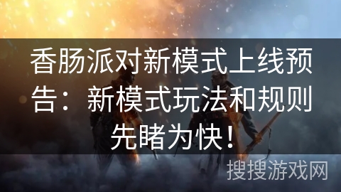 香肠派对新模式上线预告：新模式玩法和规则先睹为快！