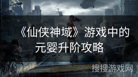 《仙侠神域》游戏中的元婴升阶攻略