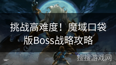 挑战高难度！魔域口袋版Boss战略攻略