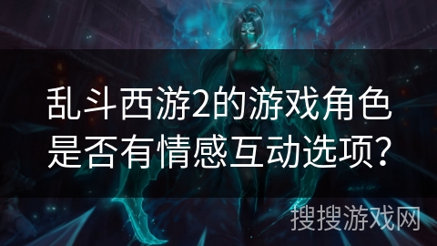 乱斗西游2的游戏角色是否有情感互动选项？