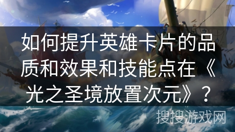 如何提升英雄卡片的品质和效果和技能点在《光之圣境放置次元》？