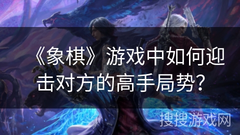 《象棋》游戏中如何迎击对方的高手局势？