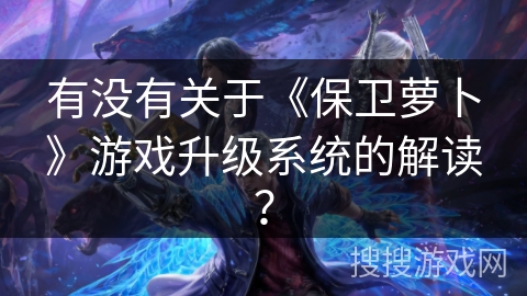 有没有关于《保卫萝卜》游戏升级系统的解读？