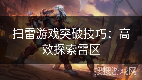 扫雷游戏突破技巧:高效探索雷区 扫雷游戏突破技巧:高效探索雷区