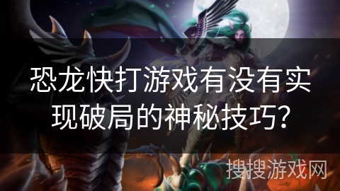 恐龙快打游戏有没有实现破局的神秘技巧？