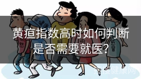 黄疸指数高时如何判断是否需要就医？