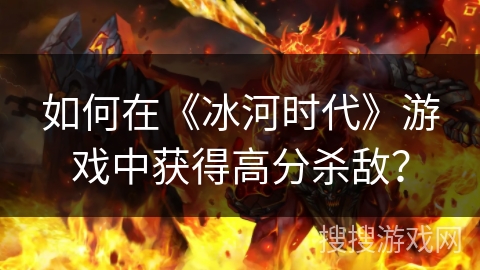 如何在《冰河时代》游戏中获得高分杀敌？