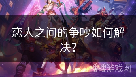 恋人之间的争吵如何解决？