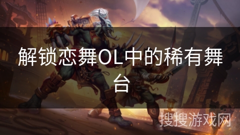 解锁恋舞OL中的稀有舞台