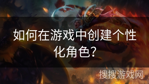 如何在游戏中创建个性化角色？