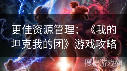 更佳资源管理：《我的坦克我的团》游戏攻略