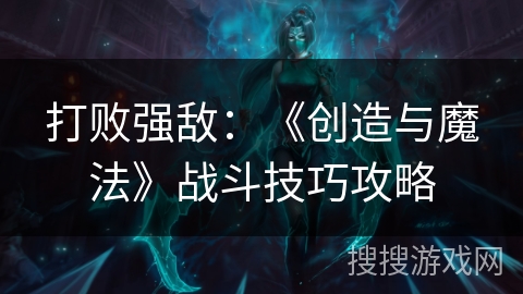 打败强敌：《创造与魔法》战斗技巧攻略