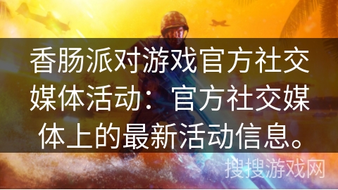 香肠派对游戏官方社交媒体活动：官方社交媒体上的最新活动信息。