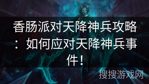 香肠派对天降神兵攻略：如何应对天降神兵事件！