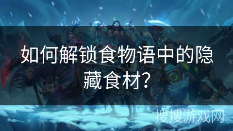 如何解锁食物语中的隐藏食材？