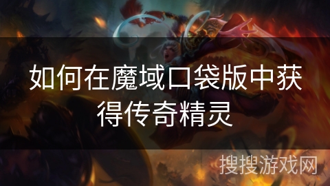 如何在魔域口袋版中获得传奇精灵