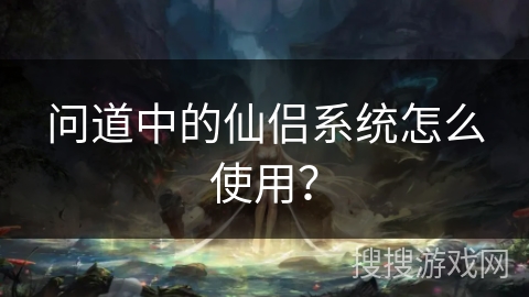 问道中的仙侣系统怎么使用？