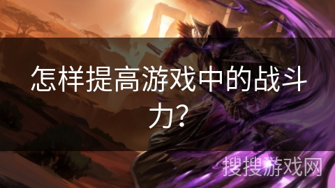 怎样提高游戏中的战斗力？