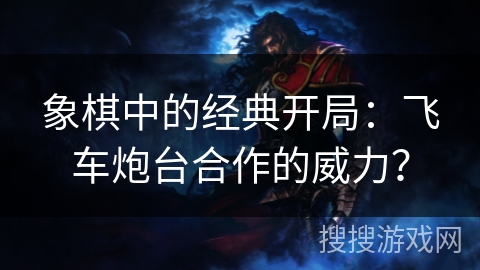 象棋中的经典开局：飞车炮台合作的威力？