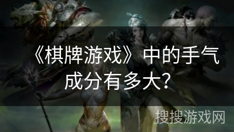 《棋牌游戏》中的手气成分有多大？