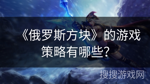 《俄罗斯方块》的游戏策略有哪些？