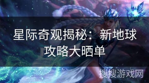 星际奇观揭秘：新地球攻略大晒单