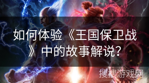 如何体验《王国保卫战》中的故事解说？