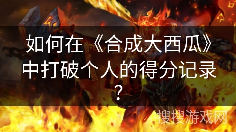 如何在《合成大西瓜》中打破个人的得分记录？