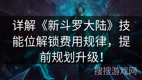 详解《新斗罗大陆》技能位解锁费用规律,提前规划升级! 详解《新斗罗大陆》技能位解锁费用规律,提前规划升级!