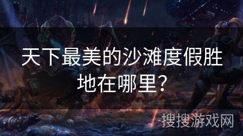 天下最美的沙滩度假胜地在哪里？