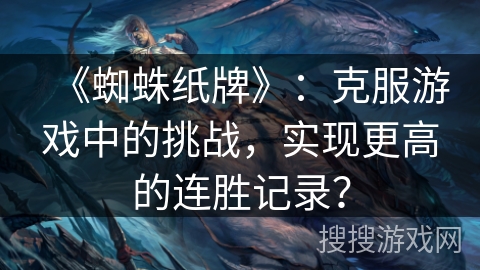 《蜘蛛纸牌》：克服游戏中的挑战，实现更高的连胜记录？