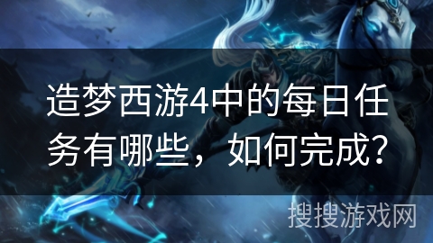 造梦西游4中的每日任务有哪些，如何完成？