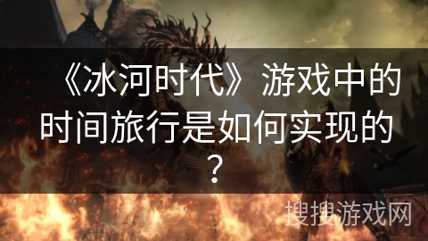《冰河时代》游戏中的时间旅行是如何实现的？
