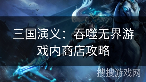 三国演义：吞噬无界游戏内商店攻略
